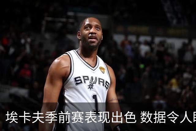 埃卡夫季前赛表现出色 数据令人瞩目