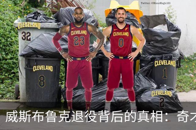 威斯布鲁克退役背后的真相：奇才合同未能满足他的期望