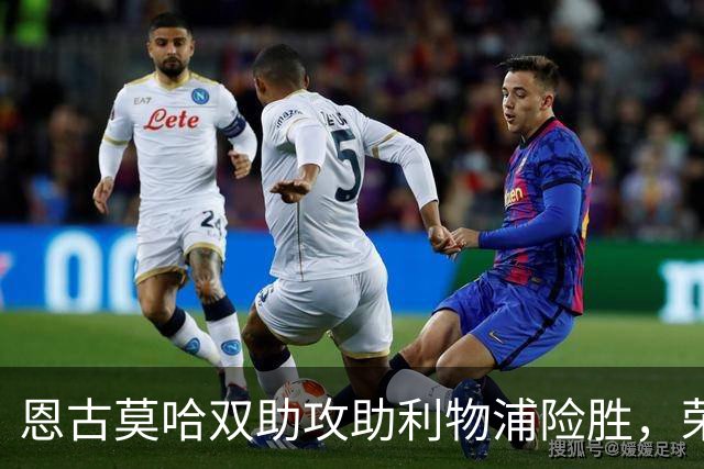 恩古莫哈双助攻助利物浦险胜，荣膺全场最佳球员