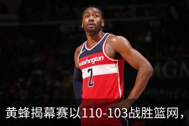 黄蜂揭幕赛以110-103战胜篮网，里德表现亮眼